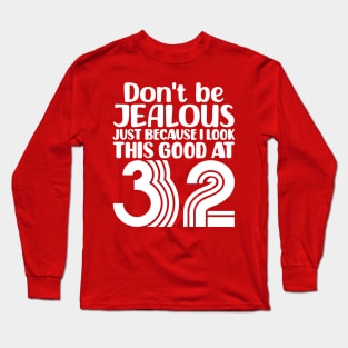 Don't Be Jealous Just Because I look This Good At 32 Long Sleeve T-Shirt